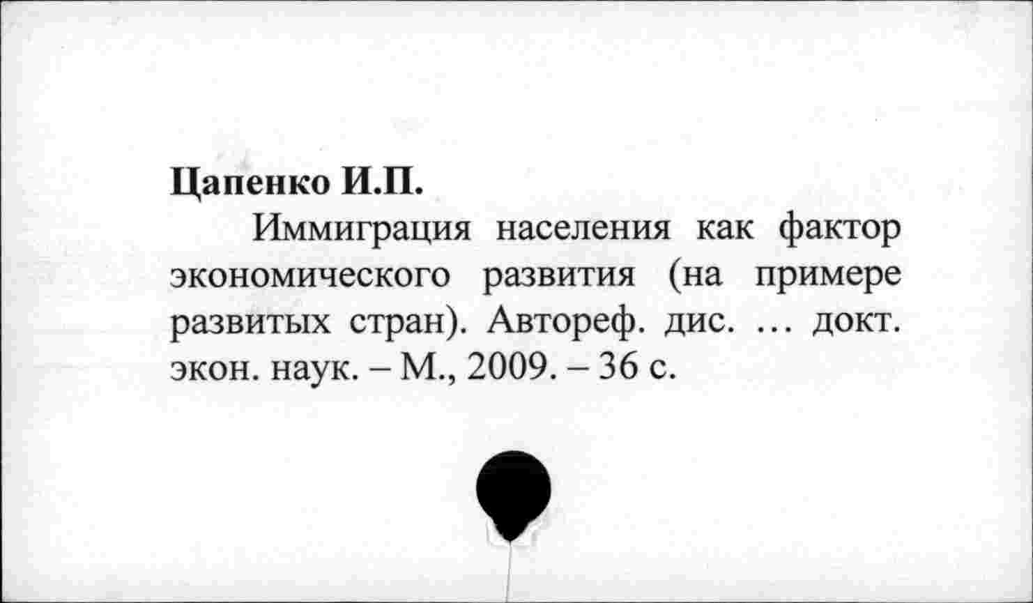 ﻿Цапенко И.П.
Иммиграция населения как фактор экономического развития (на примере развитых стран). Автореф. дис. ... докт. экон. наук. - М., 2009. - 36 с.